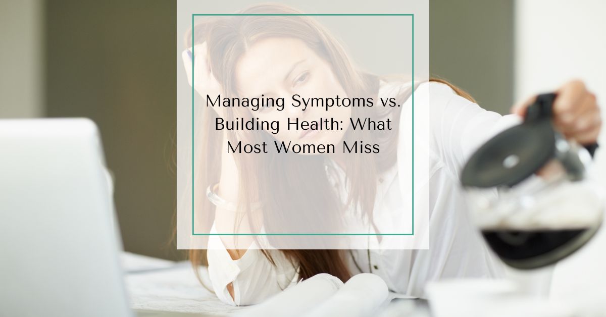 Tired woman at her desk pouring a carafe of coffee with text overlay reading “Managing Symptoms vs. Building Health: What Most Women Miss.”